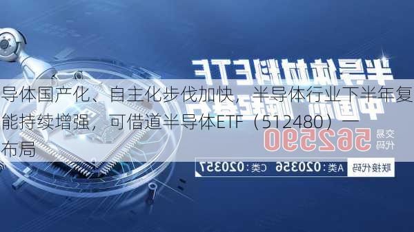 半导体国产化、自主化步伐加快，半导体行业下半年复苏动能持续增强，可借道半导体ETF（512480）一键布局