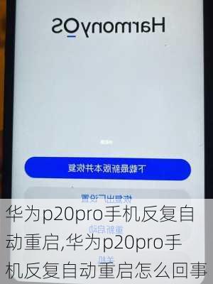 华为p20pro手机反复自动重启,华为p20pro手机反复自动重启怎么回事