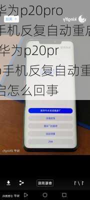 华为p20pro手机反复自动重启,华为p20pro手机反复自动重启怎么回事