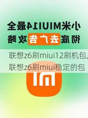 联想z6刷miui12刷机包,联想z6刷miui稳定的包