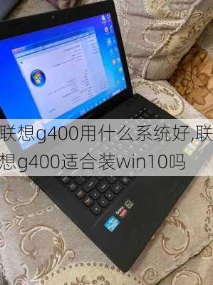 联想g400用什么系统好,联想g400适合装win10吗