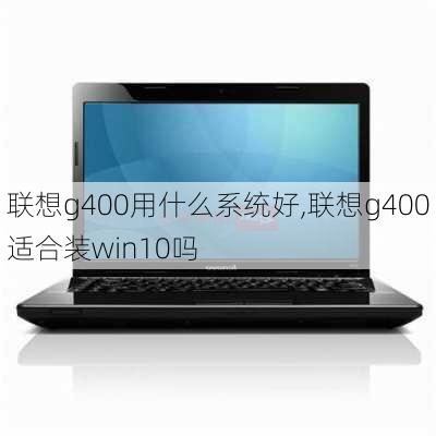 联想g400用什么系统好,联想g400适合装win10吗