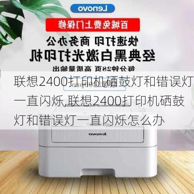 联想2400打印机硒鼓灯和错误灯一直闪烁,联想2400打印机硒鼓灯和错误灯一直闪烁怎么办