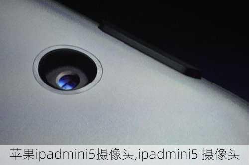 苹果ipadmini5摄像头,ipadmini5 摄像头