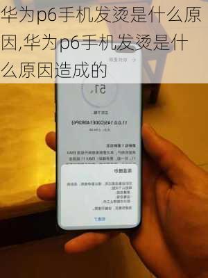 华为p6手机发烫是什么原因,华为p6手机发烫是什么原因造成的