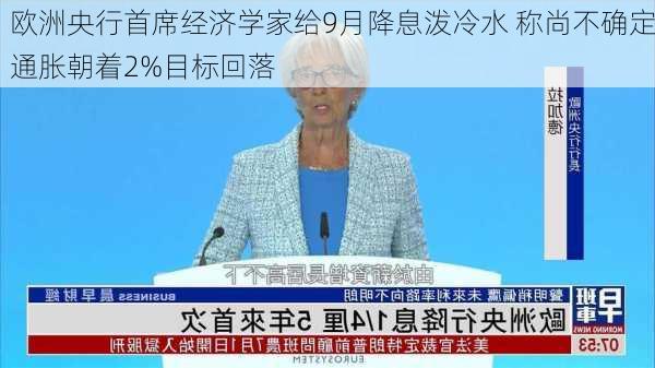 欧洲央行首席经济学家给9月降息泼冷水 称尚不确定通胀朝着2%目标回落