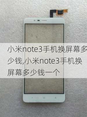 小米note3手机换屏幕多少钱,小米note3手机换屏幕多少钱一个