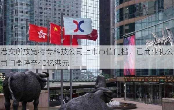 港交所放宽特专科技公司上市市值门槛，已商业化公司门槛降至40亿港元