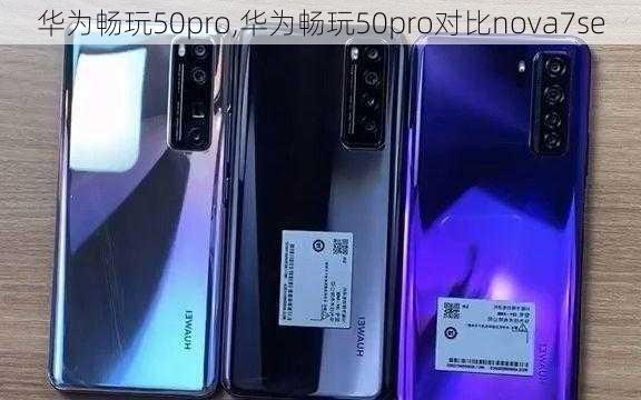 华为畅玩50pro,华为畅玩50pro对比nova7se