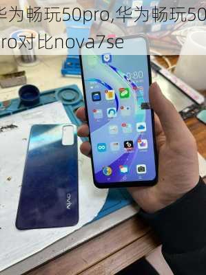 华为畅玩50pro,华为畅玩50pro对比nova7se