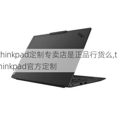 thinkpad定制专卖店是正品行货么,thinkpad官方定制