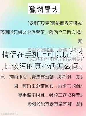 情侣在手机上可以玩什么,比较污的真心话怎么问