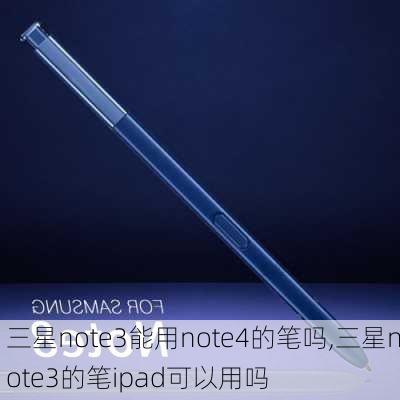 三星note3能用note4的笔吗,三星note3的笔ipad可以用吗