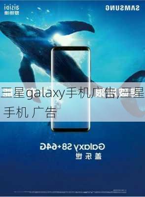 三星galaxy手机广告,三星 手机 广告