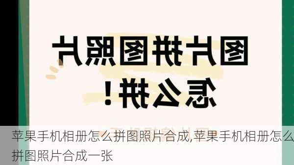 苹果手机相册怎么拼图照片合成,苹果手机相册怎么拼图照片合成一张