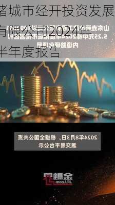 诸城市经开投资发展有限公司2024年半年度报告