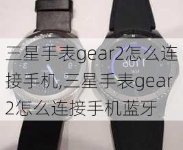 三星手表gear2怎么连接手机,三星手表gear2怎么连接手机蓝牙