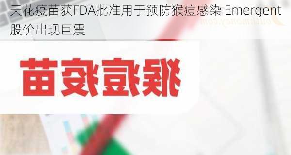 天花疫苗获FDA批准用于预防猴痘感染 Emergent股价出现巨震