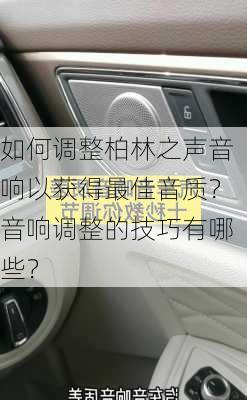 如何调整柏林之声音响以获得最佳音质？音响调整的技巧有哪些？