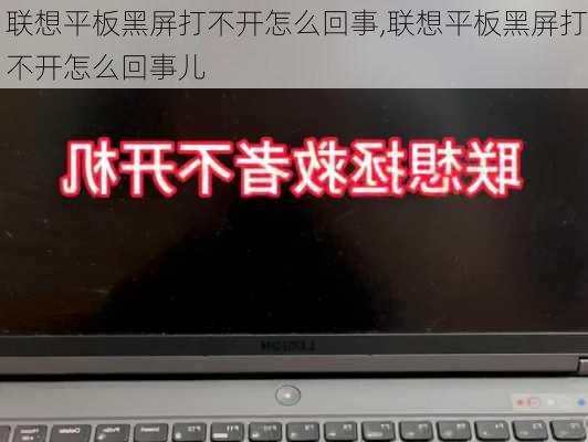 联想平板黑屏打不开怎么回事,联想平板黑屏打不开怎么回事儿