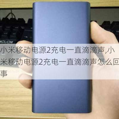 小米移动电源2充电一直滴滴声,小米移动电源2充电一直滴滴声怎么回事