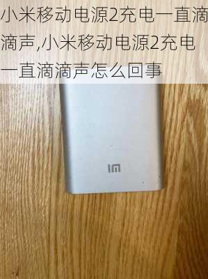 小米移动电源2充电一直滴滴声,小米移动电源2充电一直滴滴声怎么回事