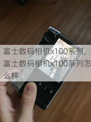 富士数码相机x100系列,富士数码相机x100系列怎么样