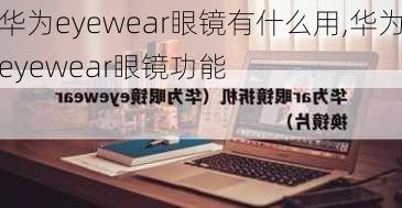 华为eyewear眼镜有什么用,华为eyewear眼镜功能