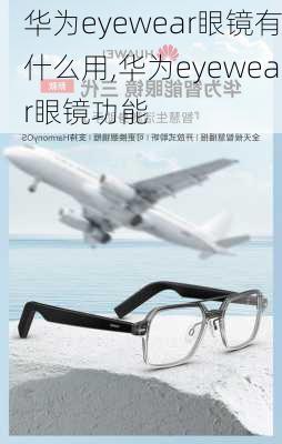 华为eyewear眼镜有什么用,华为eyewear眼镜功能