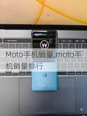 Moto手机销量,moto手机销量排行