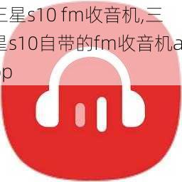 三星s10 fm收音机,三星s10自带的fm收音机app