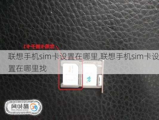 联想手机sim卡设置在哪里,联想手机sim卡设置在哪里找