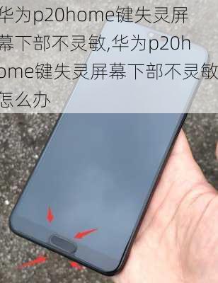 华为p20home键失灵屏幕下部不灵敏,华为p20home键失灵屏幕下部不灵敏怎么办