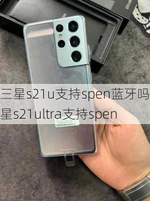 三星s21u支持spen蓝牙吗,三星s21ultra支持spen