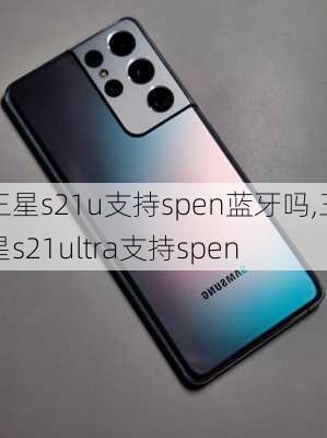 三星s21u支持spen蓝牙吗,三星s21ultra支持spen