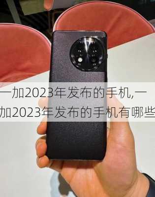 一加2023年发布的手机,一加2023年发布的手机有哪些