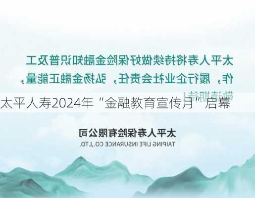 太平人寿2024年“金融教育宣传月”启幕