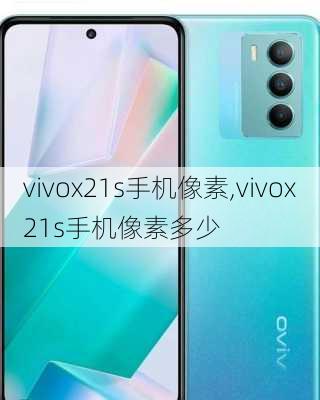 vivox21s手机像素,vivox21s手机像素多少