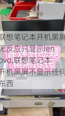 联想笔记本开机黑屏无反应只显示lenovo,联想笔记本开机黑屏不显示任何东西