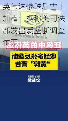 英伟达惨跌后雪上加霜：据称美司法部发出反垄断调查传票