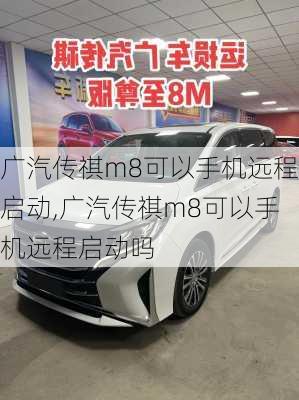 广汽传祺m8可以手机远程启动,广汽传祺m8可以手机远程启动吗