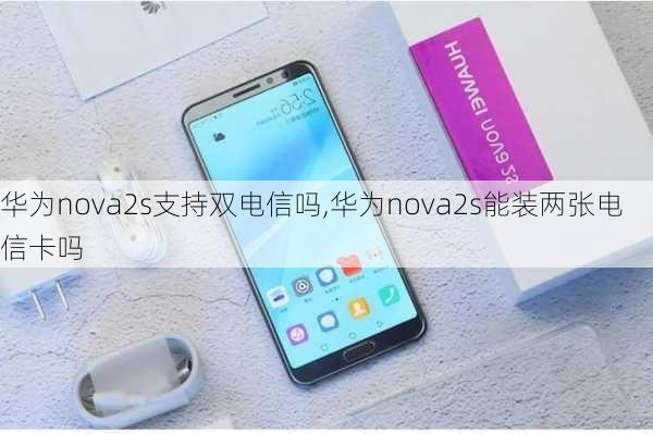 华为nova2s支持双电信吗,华为nova2s能装两张电信卡吗