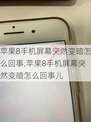 苹果8手机屏幕突然变暗怎么回事,苹果8手机屏幕突然变暗怎么回事儿