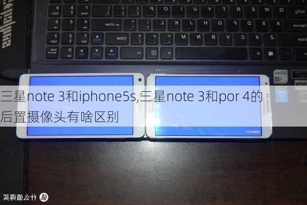 三星note 3和iphone5s,三星note 3和por 4的后置摄像头有啥区别