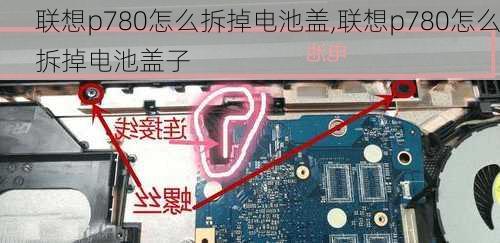 联想p780怎么拆掉电池盖,联想p780怎么拆掉电池盖子