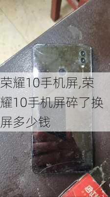 荣耀10手机屏,荣耀10手机屏碎了换屏多少钱