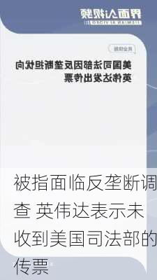 被指面临反垄断调查 英伟达表示未收到美国司法部的传票