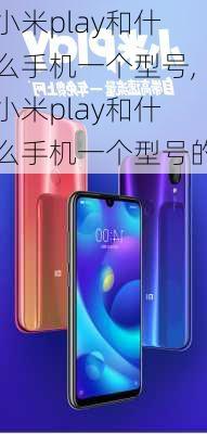 小米play和什么手机一个型号,小米play和什么手机一个型号的