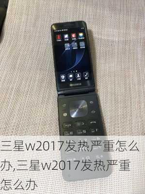 三星w2017发热严重怎么办,三星w2017发热严重怎么办