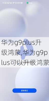 华为g9plus升级鸿蒙,华为g9plus可以升级鸿蒙